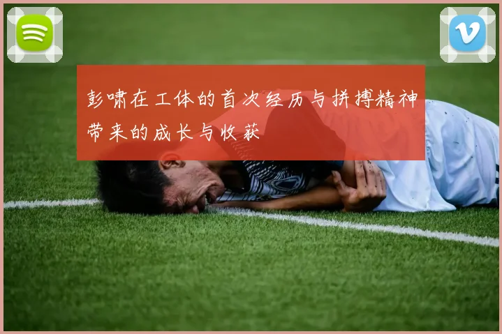 彭啸在工体的首次经历与拼搏精神带来的成长与收获