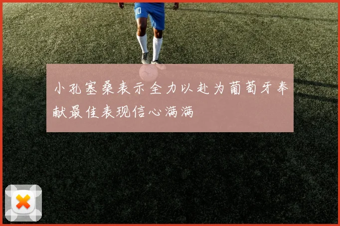 小孔塞桑表示全力以赴为葡萄牙奉献最佳表现信心满满
