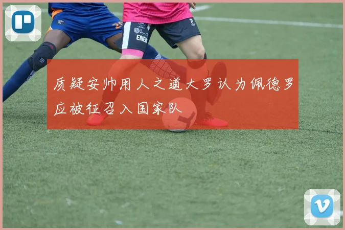质疑安帅用人之道大罗认为佩德罗应被征召入国家队