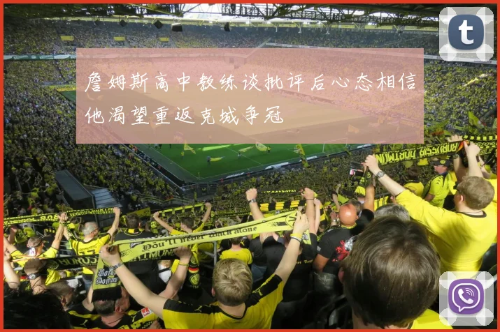 詹姆斯高中教练谈批评后心态相信他渴望重返克城争冠