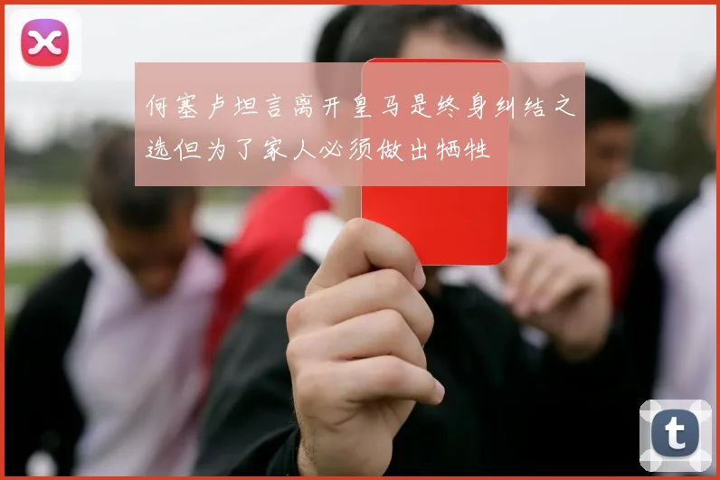 何塞卢坦言离开皇马是终身纠结之选但为了家人必须做出牺牲