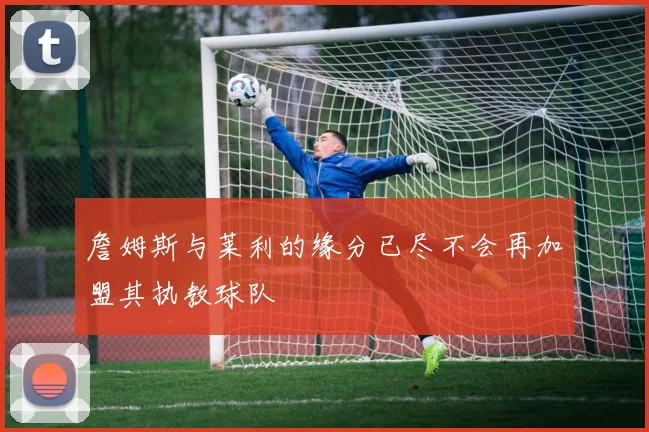 詹姆斯与莱利的缘分已尽不会再加盟其执教球队