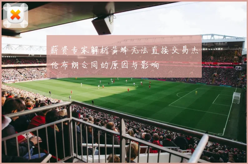 薪资专家解析黄蜂无法直接交易杰伦布朗合同的原因与影响