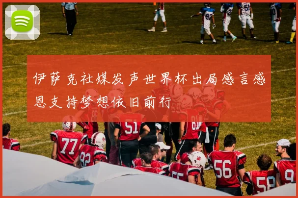 伊萨克社媒发声世界杯出局感言感恩支持梦想依旧前行